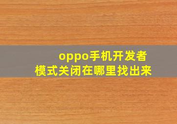 oppo手机开发者模式关闭在哪里找出来