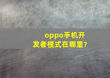 oppo手机开发者模式在哪里?