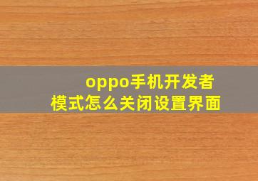 oppo手机开发者模式怎么关闭设置界面