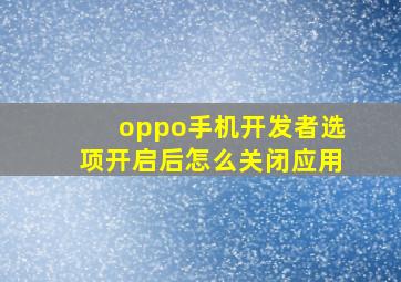 oppo手机开发者选项开启后怎么关闭应用