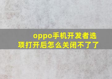 oppo手机开发者选项打开后怎么关闭不了了