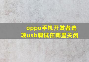 oppo手机开发者选项usb调试在哪里关闭