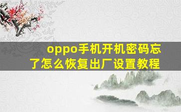 oppo手机开机密码忘了怎么恢复出厂设置教程