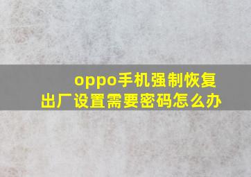 oppo手机强制恢复出厂设置需要密码怎么办