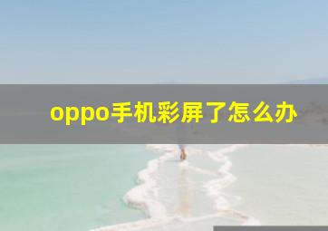 oppo手机彩屏了怎么办