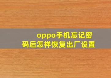 oppo手机忘记密码后怎样恢复出厂设置