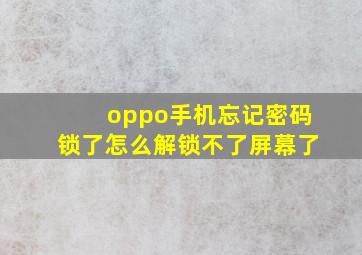 oppo手机忘记密码锁了怎么解锁不了屏幕了