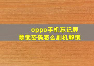 oppo手机忘记屏幕锁密码怎么刷机解锁