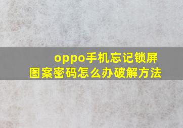 oppo手机忘记锁屏图案密码怎么办破解方法