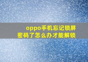 oppo手机忘记锁屏密码了怎么办才能解锁