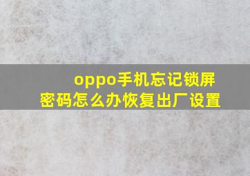 oppo手机忘记锁屏密码怎么办恢复出厂设置