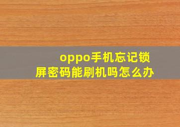 oppo手机忘记锁屏密码能刷机吗怎么办