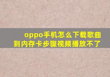 oppo手机怎么下载歌曲到内存卡步骤视频播放不了