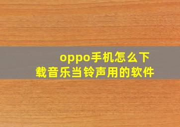 oppo手机怎么下载音乐当铃声用的软件