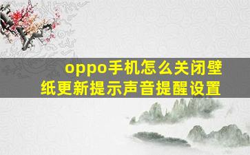 oppo手机怎么关闭壁纸更新提示声音提醒设置