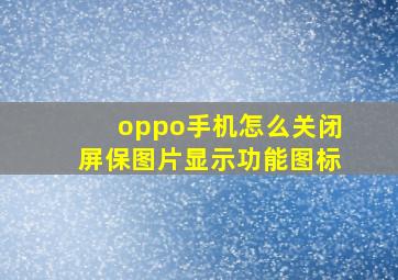 oppo手机怎么关闭屏保图片显示功能图标