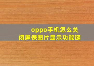 oppo手机怎么关闭屏保图片显示功能键