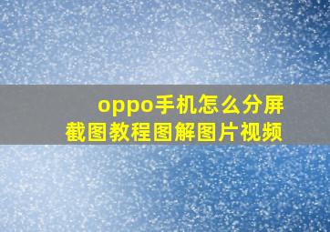 oppo手机怎么分屏截图教程图解图片视频