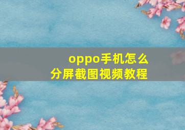 oppo手机怎么分屏截图视频教程