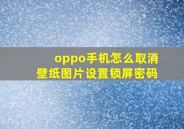 oppo手机怎么取消壁纸图片设置锁屏密码