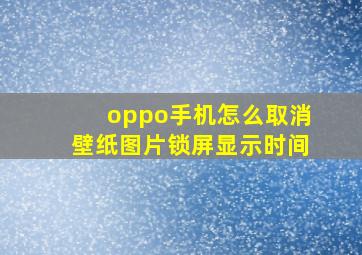 oppo手机怎么取消壁纸图片锁屏显示时间