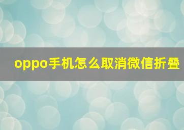 oppo手机怎么取消微信折叠