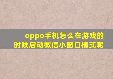 oppo手机怎么在游戏的时候启动微信小窗口模式呢