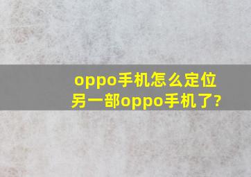 oppo手机怎么定位另一部oppo手机了?