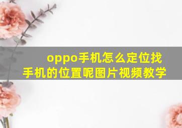 oppo手机怎么定位找手机的位置呢图片视频教学