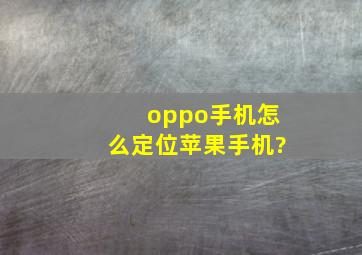 oppo手机怎么定位苹果手机?