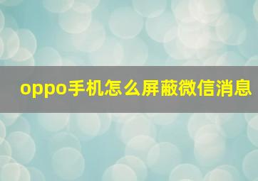 oppo手机怎么屏蔽微信消息