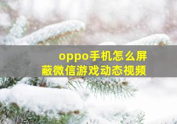 oppo手机怎么屏蔽微信游戏动态视频