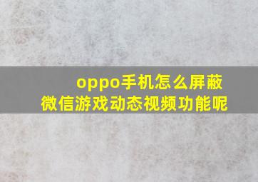 oppo手机怎么屏蔽微信游戏动态视频功能呢