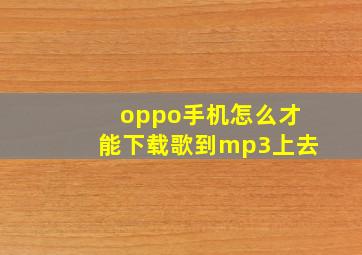 oppo手机怎么才能下载歌到mp3上去