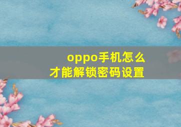 oppo手机怎么才能解锁密码设置