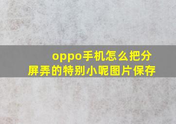 oppo手机怎么把分屏弄的特别小呢图片保存