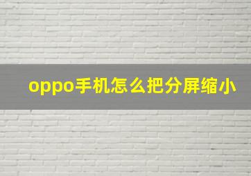 oppo手机怎么把分屏缩小