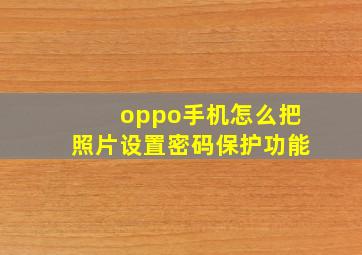 oppo手机怎么把照片设置密码保护功能