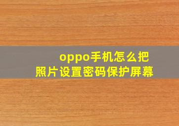 oppo手机怎么把照片设置密码保护屏幕