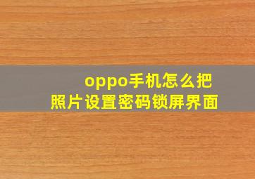 oppo手机怎么把照片设置密码锁屏界面