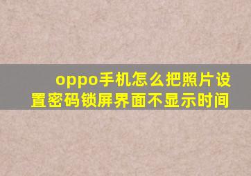 oppo手机怎么把照片设置密码锁屏界面不显示时间