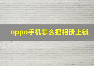 oppo手机怎么把相册上锁