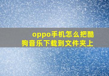 oppo手机怎么把酷狗音乐下载到文件夹上