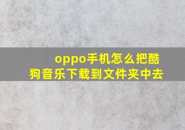 oppo手机怎么把酷狗音乐下载到文件夹中去