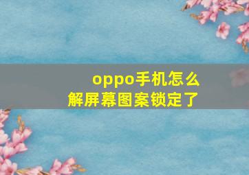 oppo手机怎么解屏幕图案锁定了