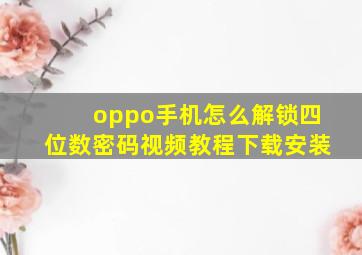 oppo手机怎么解锁四位数密码视频教程下载安装