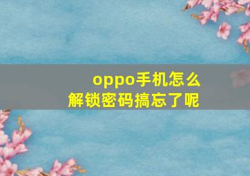 oppo手机怎么解锁密码搞忘了呢