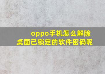 oppo手机怎么解除桌面已锁定的软件密码呢