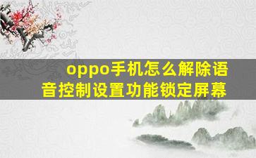 oppo手机怎么解除语音控制设置功能锁定屏幕