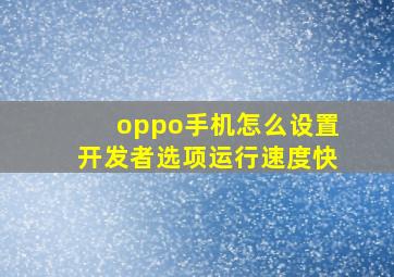 oppo手机怎么设置开发者选项运行速度快